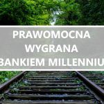 Prawomocna wygrana z Bankiem Millennium przed Sądem Apelacyjnym w Warszawie