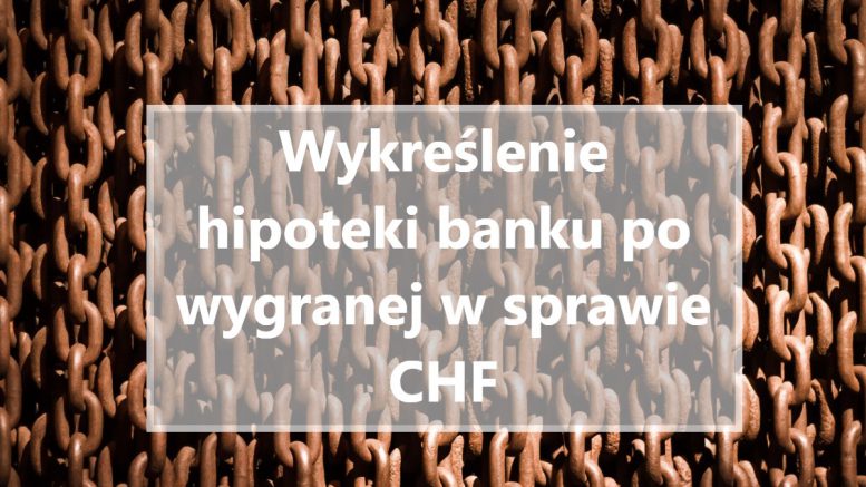 Wykreślenie hipoteki banku po wygranej w sprawie CHF